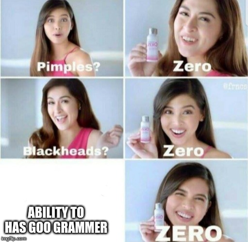 Pimples, Zero! | ABILITY TO HAS GOO GRAMMER | image tagged in pimples zero | made w/ Imgflip meme maker