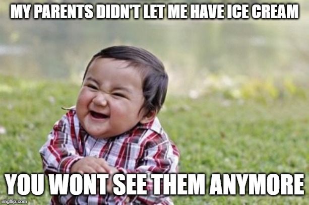 Evil Toddler | MY PARENTS DIDN'T LET ME HAVE ICE CREAM; YOU WONT SEE THEM ANYMORE | image tagged in memes,evil toddler | made w/ Imgflip meme maker