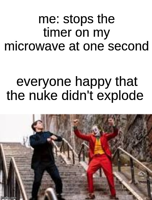 me: stops the timer on my microwave at one second; everyone happy that the nuke didn't explode | image tagged in joker | made w/ Imgflip meme maker