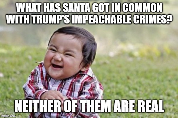 Evil Toddler Meme | WHAT HAS SANTA GOT IN COMMON WITH TRUMP'S IMPEACHABLE CRIMES? NEITHER OF THEM ARE REAL | image tagged in memes,evil toddler | made w/ Imgflip meme maker