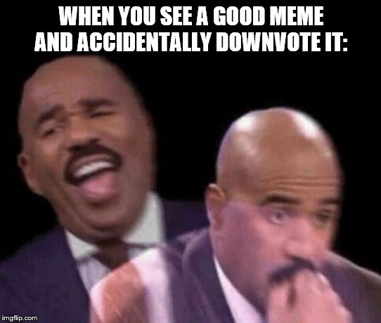 Oh shit | WHEN YOU SEE A GOOD MEME AND ACCIDENTALLY DOWNVOTE IT: | image tagged in oh shit | made w/ Imgflip meme maker