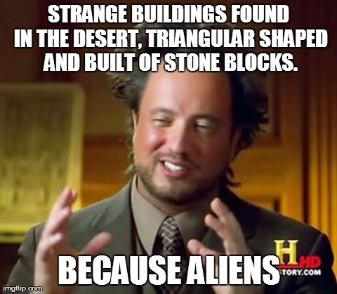 Ancient Aliens Meme | STRANGE BUILDINGS FOUND IN THE DESERT, TRIANGULAR SHAPED AND BUILT OF STONE BLOCKS. BECAUSE ALIENS | image tagged in memes,ancient aliens | made w/ Imgflip meme maker