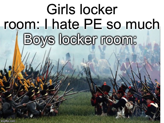 Girls locker room: I hate PE so much; Boys locker room: | image tagged in battle,locker room | made w/ Imgflip meme maker