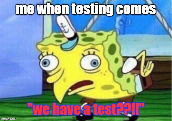 Mocking Spongebob | me when testing comes; "we have a test??!!" | image tagged in memes,mocking spongebob | made w/ Imgflip meme maker
