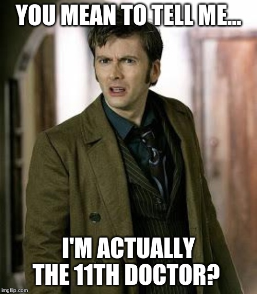 doctor who is confused | YOU MEAN TO TELL ME... I'M ACTUALLY THE 11TH DOCTOR? | image tagged in doctor who is confused | made w/ Imgflip meme maker
