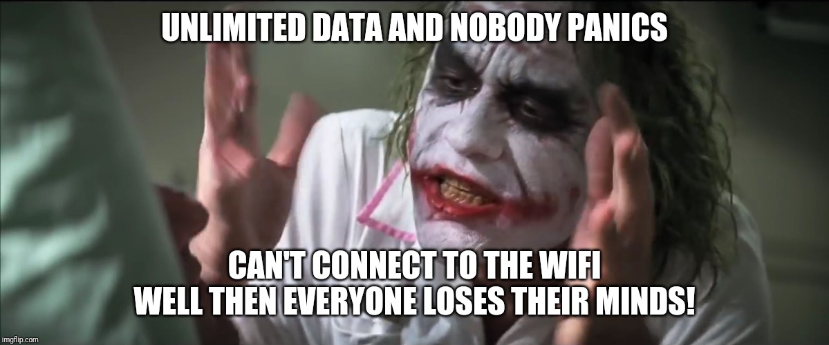 Dark Knight Joker Harvey Dent Hi-Rez | UNLIMITED DATA AND NOBODY PANICS; CAN'T CONNECT TO THE WIFI
WELL THEN EVERYONE LOSES THEIR MINDS! | image tagged in dark knight joker harvey dent hi-rez | made w/ Imgflip meme maker