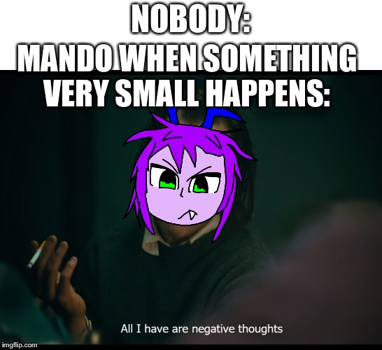 Joker all I have are negative thoughts | NOBODY:; MANDO WHEN SOMETHING VERY SMALL HAPPENS: | image tagged in joker all i have are negative thoughts | made w/ Imgflip meme maker