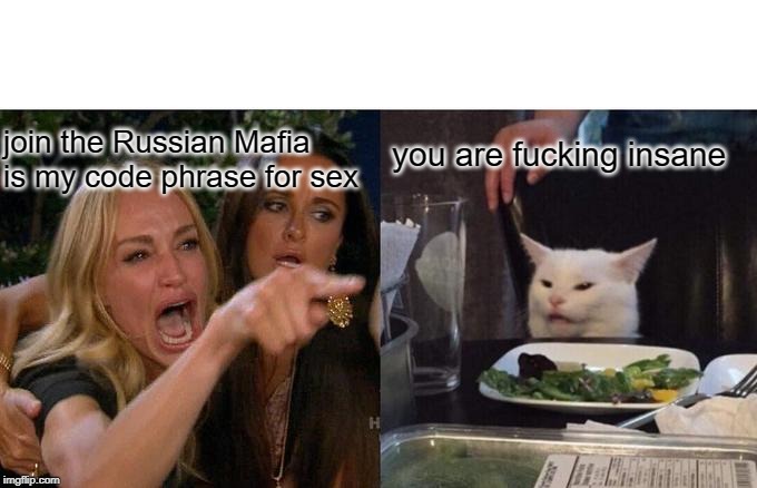 Woman Yelling At Cat Meme | join the Russian Mafia is my code phrase for sex you are f**king insane | image tagged in memes,woman yelling at cat | made w/ Imgflip meme maker