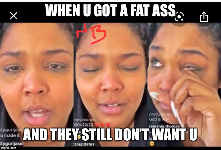 When you have a fat ass and they still don’t want you | WHEN U GOT A FAT ASS; AND THEY STILL DON’T WANT U | image tagged in funny meme,memes,crying,laughing | made w/ Imgflip meme maker