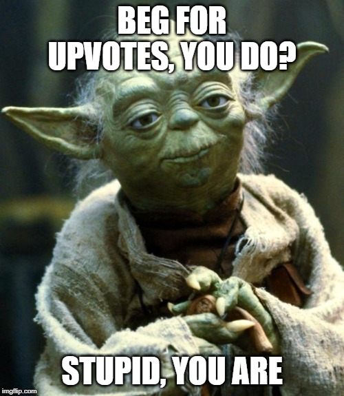 stupid you are | BEG FOR UPVOTES, YOU DO? STUPID, YOU ARE | image tagged in memes,star wars yoda,stupid,begging for upvotes,upvote begging | made w/ Imgflip meme maker