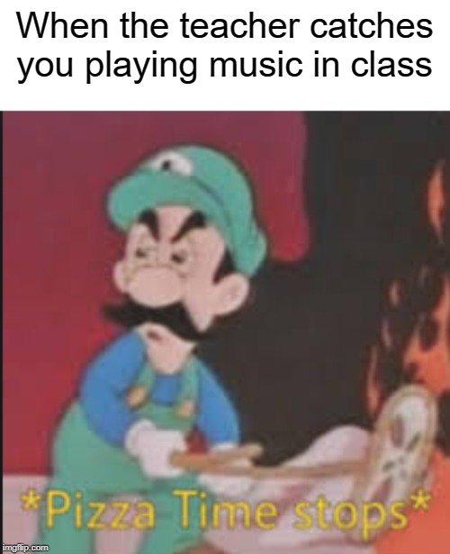 i like pizza rolls | When the teacher catches you playing music in class | image tagged in pizza time stops,funny,memes,class,teacher | made w/ Imgflip meme maker