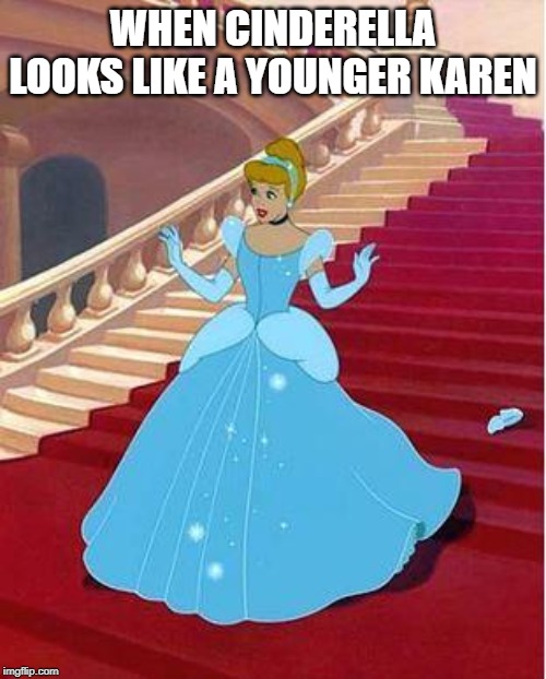 Wrong Side of the Stairs, Cindy | WHEN CINDERELLA LOOKS LIKE A YOUNGER KAREN | image tagged in cinderella | made w/ Imgflip meme maker