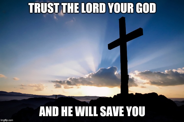 jesus is lord | TRUST THE LORD YOUR GOD; AND HE WILL SAVE YOU | image tagged in holy bible | made w/ Imgflip meme maker