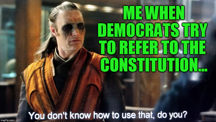 I just created one with this in the Fun section, but it's too hard to pass up as a Politics meme too ;-) | ME WHEN DEMOCRATS TRY 
TO REFER TO THE 
CONSTITUTION... | image tagged in trump impeachment,nancy pelosi,democrats,constitution,dr strange | made w/ Imgflip meme maker