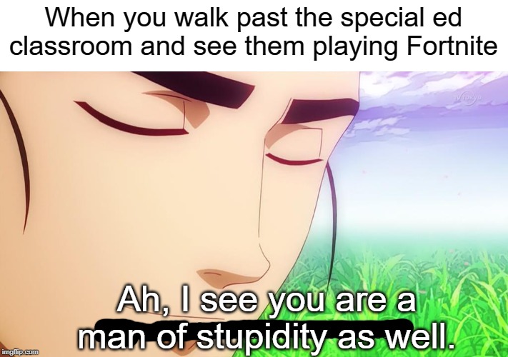 they stuped | When you walk past the special ed classroom and see them playing Fortnite; Ah, I see you are a man of stupidity as well. | image tagged in ah i see,funny,memes,stupidity,fortnite,ah i see you are a man of culture as well | made w/ Imgflip meme maker