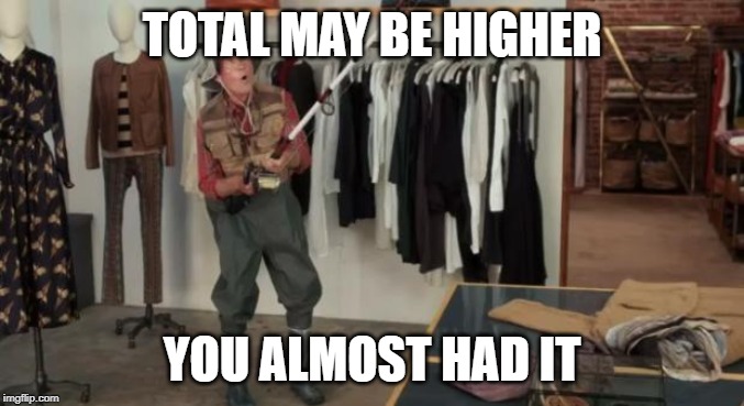 Ooo you almost had it | TOTAL MAY BE HIGHER; YOU ALMOST HAD IT | image tagged in ooo you almost had it | made w/ Imgflip meme maker