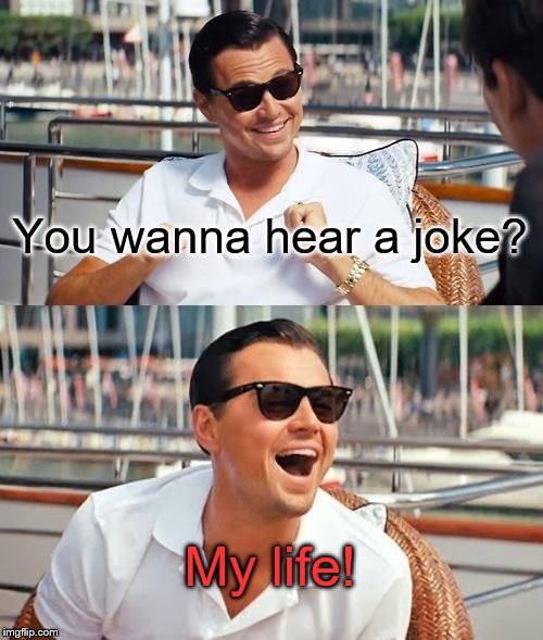 I know it's an old joke, but it's still one of my favorites that I can relate to. | You wanna hear a joke? My life! | image tagged in memes,leonardo dicaprio wolf of wall street | made w/ Imgflip meme maker