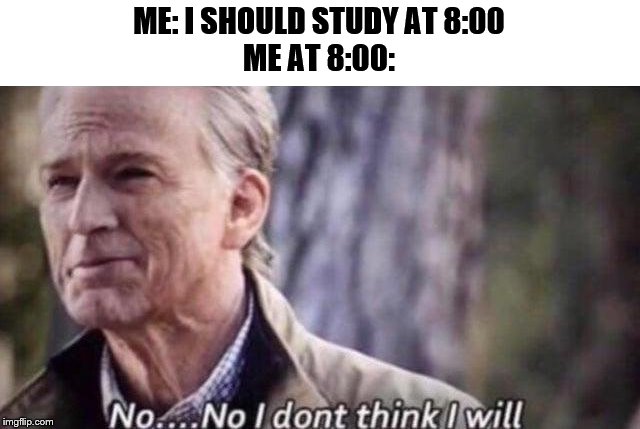 no i don't think i will |  ME: I SHOULD STUDY AT 8:00
ME AT 8:00: | image tagged in no i don't think i will | made w/ Imgflip meme maker