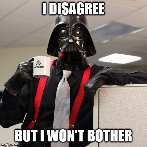 Darth Vader Office Space | I DISAGREE BUT I WON'T BOTHER | image tagged in darth vader office space | made w/ Imgflip meme maker