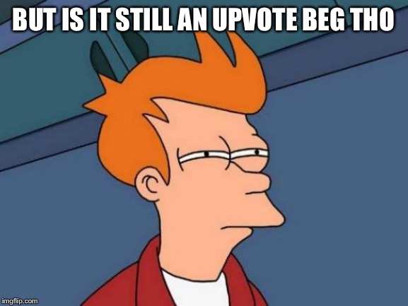When a cutesy upvote-begging meme ends: “No Upvotes Necessary!” | BUT IS IT STILL AN UPVOTE BEG THO | image tagged in memes,futurama fry,upvotes,upvote,begging,begging for upvotes | made w/ Imgflip meme maker