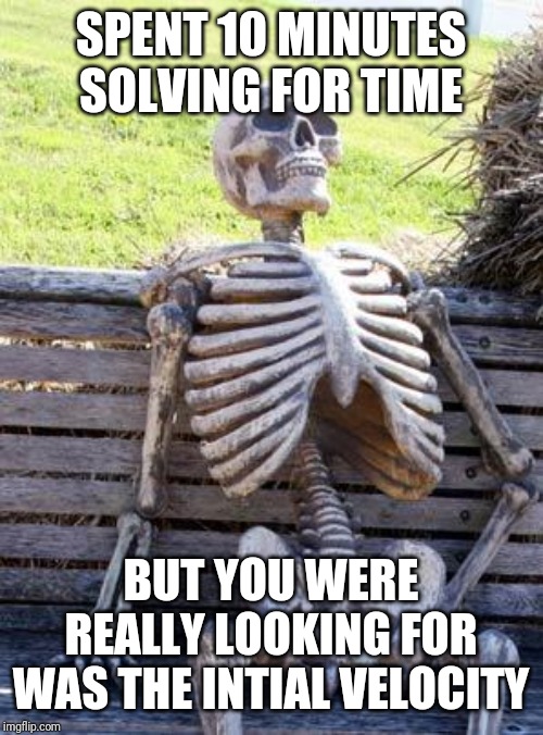 Waiting Skeleton | SPENT 10 MINUTES SOLVING FOR TIME; BUT YOU WERE REALLY LOOKING FOR WAS THE INTIAL VELOCITY | image tagged in memes,waiting skeleton | made w/ Imgflip meme maker