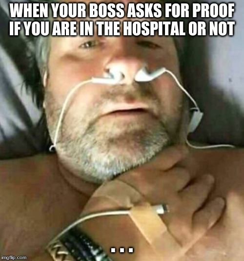Hospital worker | WHEN YOUR BOSS ASKS FOR PROOF IF YOU ARE IN THE HOSPITAL OR NOT; . . . | image tagged in hospital worker | made w/ Imgflip meme maker