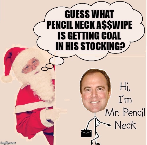 How Adam Schiff Will be Remembered throughout History | GUESS WHAT PENCIL NECK A$$WIPE IS GETTING COAL  IN HIS STOCKING? Hi, I'm Mr. Pencil Neck | image tagged in vince vance,santa claus,pencil,neck,adam schiff,merry christmas | made w/ Imgflip meme maker