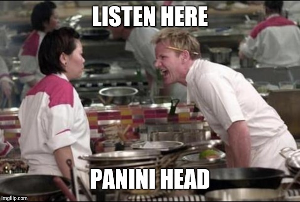 Angry Chef Gordon Ramsay Meme | LISTEN HERE; PANINI HEAD | image tagged in memes,angry chef gordon ramsay | made w/ Imgflip meme maker