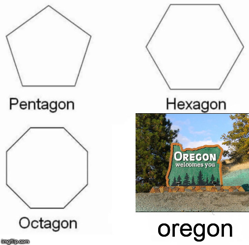 Pentagon Hexagon Octagon | oregon | image tagged in memes,pentagon hexagon octagon | made w/ Imgflip meme maker