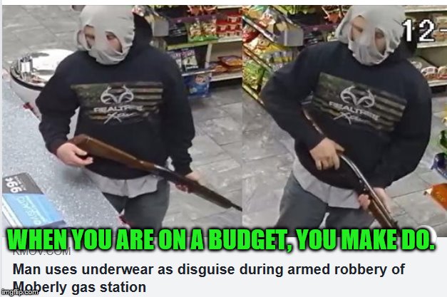 Underwear robber | WHEN YOU ARE ON A BUDGET, YOU MAKE DO. | image tagged in underwear robber | made w/ Imgflip meme maker