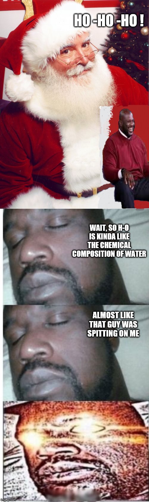 Shaq Attack close to Santa's sack Jack | HO -HO -HO ! WAIT, SO H-O IS KINDA LIKE THE CHEMICAL COMPOSITION OF WATER; ALMOST LIKE THAT GUY WAS SPITTING ON ME | image tagged in santa claus,sleeping shaq / real shit,santa busted | made w/ Imgflip meme maker