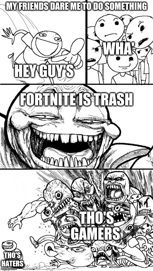 Hey Internet | MY FRIENDS DARE ME TO DO SOMETHING; WHA'; HEY GUY'S; FORTNITE IS TRASH; THO'S GAMERS; THO'S HATERS | image tagged in memes,hey internet | made w/ Imgflip meme maker