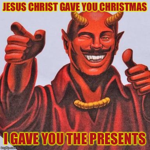 Buddy satan  | JESUS CHRIST GAVE YOU CHRISTMAS; I GAVE YOU THE PRESENTS | image tagged in buddy satan,christmas,merry christmas,christmas presents,funny,happy holidays | made w/ Imgflip meme maker