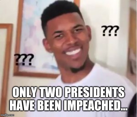 Nick Young | ONLY TWO PRESIDENTS HAVE BEEN IMPEACHED... | image tagged in nick young | made w/ Imgflip meme maker