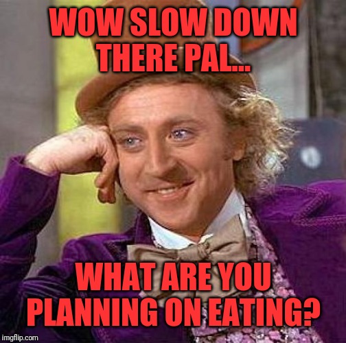 WOW SLOW DOWN THERE PAL... WHAT ARE YOU PLANNING ON EATING? | image tagged in memes,creepy condescending wonka | made w/ Imgflip meme maker