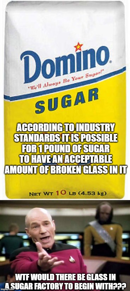 Walking on Broken Sugar? | ACCORDING TO INDUSTRY STANDARDS IT IS POSSIBLE FOR 1 POUND OF SUGAR TO HAVE AN ACCEPTABLE AMOUNT OF BROKEN GLASS IN IT; WTF WOULD THERE BE GLASS IN A SUGAR FACTORY TO BEGIN WITH??? | image tagged in memes,picard wtf,bag of sugar | made w/ Imgflip meme maker