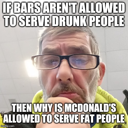 Pondering Bert | IF BARS AREN'T ALLOWED TO SERVE DRUNK PEOPLE; THEN WHY IS MCDONALD'S ALLOWED TO SERVE FAT PEOPLE | image tagged in pondering bert | made w/ Imgflip meme maker