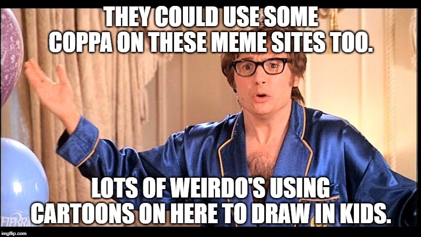Who does that, Honestly? | THEY COULD USE SOME COPPA ON THESE MEME SITES TOO. LOTS OF WEIRDO'S USING CARTOONS ON HERE TO DRAW IN KIDS. | image tagged in who does that honestly | made w/ Imgflip meme maker