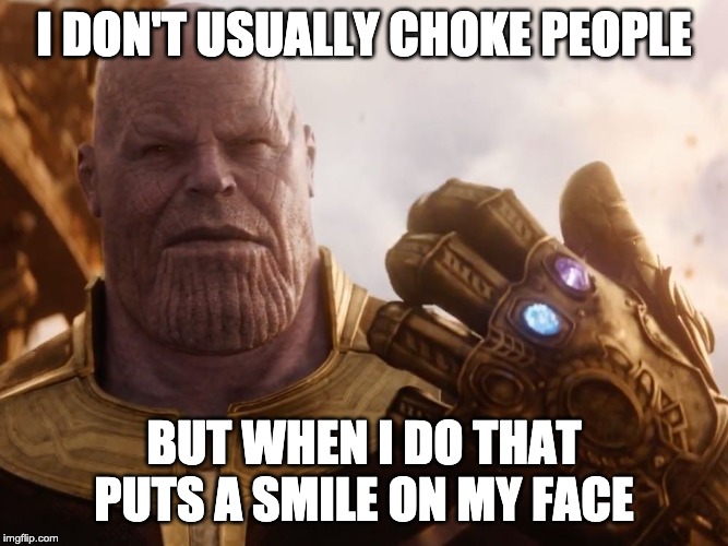 Thanos Smile | I DON'T USUALLY CHOKE PEOPLE; BUT WHEN I DO THAT PUTS A SMILE ON MY FACE | image tagged in thanos smile | made w/ Imgflip meme maker