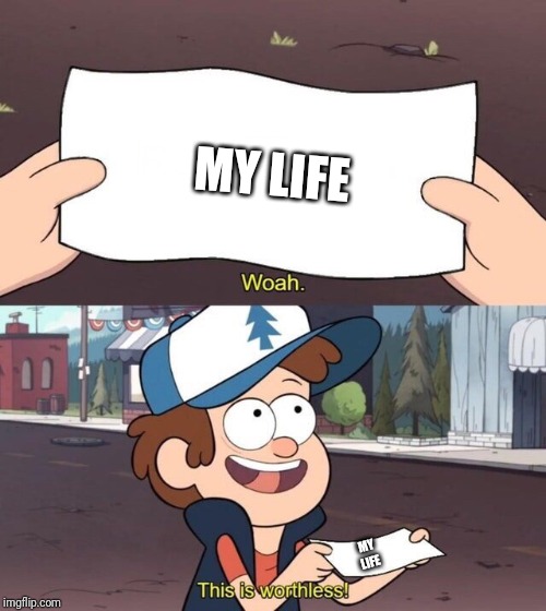 MY LIFE; MY LIFE | image tagged in gravity falls | made w/ Imgflip meme maker