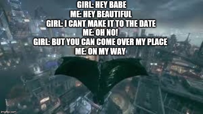 batman flies over his girlfriends house | GIRL: HEY BABE
ME: HEY BEAUTIFUL 
GIRL: I CANT MAKE IT TO THE DATE; ME: OH NO! 
GIRL: BUT YOU CAN COME OVER MY PLACE 
ME: ON MY WAY | image tagged in batman flies over his girlfriends house | made w/ Imgflip meme maker