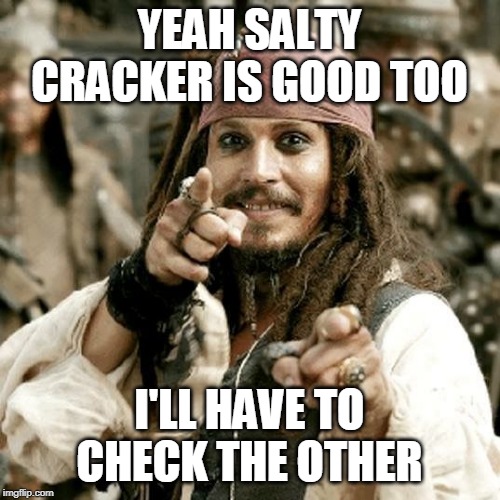POINT JACK | YEAH SALTY CRACKER IS GOOD TOO I'LL HAVE TO CHECK THE OTHER | image tagged in point jack | made w/ Imgflip meme maker
