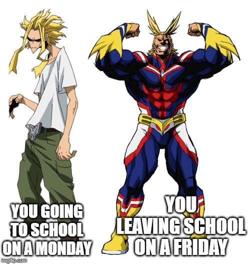 My Hero Academia All Might Weak vs Strong | YOU LEAVING SCHOOL ON A FRIDAY; YOU GOING TO SCHOOL ON A MONDAY | image tagged in my hero academia all might weak vs strong | made w/ Imgflip meme maker