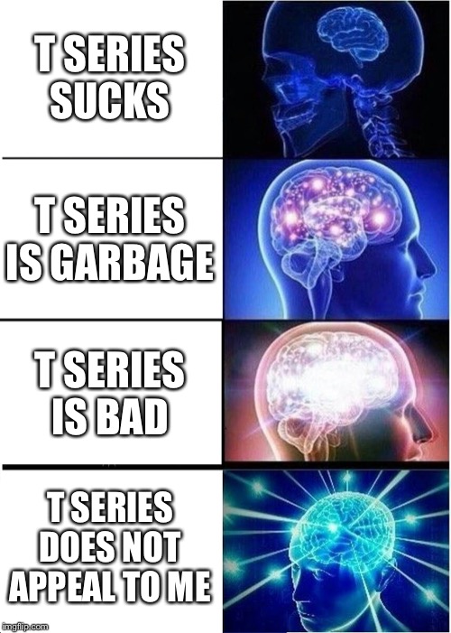 Expanding Brain Meme | T SERIES SUCKS; T SERIES IS GARBAGE; T SERIES IS BAD; T SERIES DOES NOT APPEAL TO ME | image tagged in memes,expanding brain | made w/ Imgflip meme maker