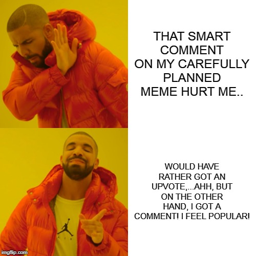 I LOVE COMMENTS! | THAT SMART COMMENT ON MY CAREFULLY PLANNED MEME HURT ME.. WOULD HAVE RATHER GOT AN UPVOTE,...AHH, BUT ON THE OTHER HAND, I GOT A COMMENT! I FEEL POPULAR! | image tagged in memes,drake hotline bling,upvotes,popular memes,happy,funny | made w/ Imgflip meme maker