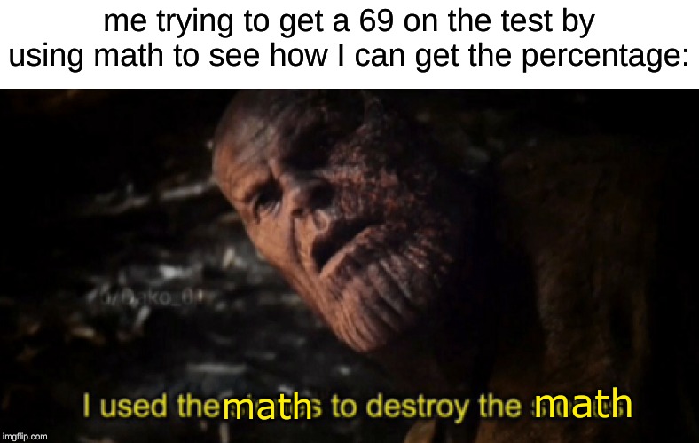 I used the stones to destroy the stones | me trying to get a 69 on the test by using math to see how I can get the percentage:; math; math | image tagged in i used the stones to destroy the stones | made w/ Imgflip meme maker