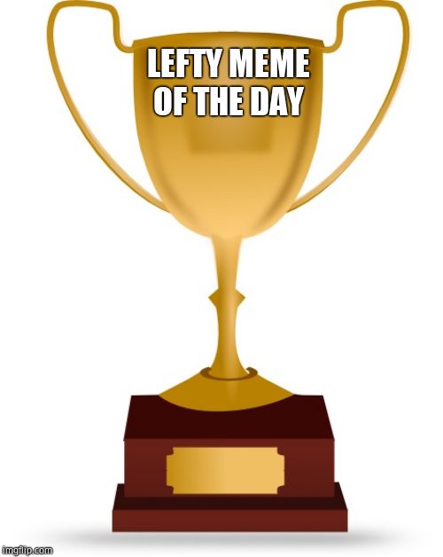 Blank Trophy | LEFTY MEME OF THE DAY | image tagged in blank trophy | made w/ Imgflip meme maker