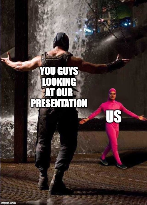  YOU GUYS LOOKING AT OUR PRESENTATION; US | image tagged in bane vs pink guy | made w/ Imgflip meme maker