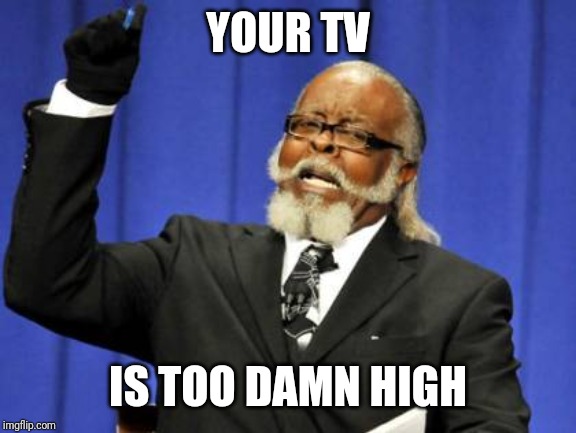 Too Damn High Meme | YOUR TV; IS TOO DAMN HIGH | image tagged in memes,too damn high | made w/ Imgflip meme maker