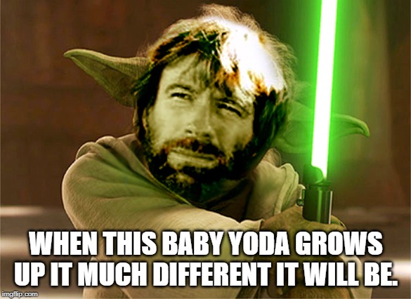 WHEN THIS BABY YODA GROWS UP IT MUCH DIFFERENT IT WILL BE. | image tagged in baby yoda | made w/ Imgflip meme maker
